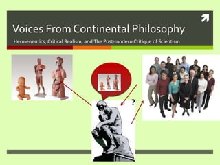 Voices From Continental Philosophy Hermeneutics, Critical Realism, and The Post-modern Critique of Scientism ? 