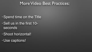 MoreVideo Best Practices:
• Spend time on the Title
• Sell us in the first 10-
seconds
• Shoot horizontal!
• Use captions!
 
