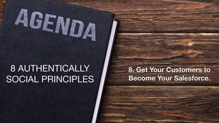 8 AUTHENTICALLY
SOCIAL PRINCIPLES
8. Get Your Customers to
Become Your Salesforce.
 