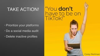 • Prioritize your platforms
• Do a social media audit
• Delete inactive profiles
TAKE ACTION!
 