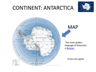 CONTINENT: ANTARCTICA
MAP
-The most-spoken
language of Antarctica
is Russian

-It has not capital

 