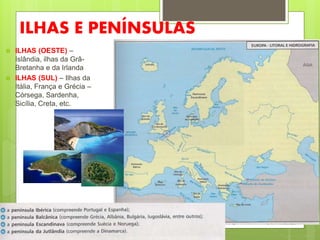 ILHAS E PENÍNSULAS
 ILHAS (OESTE) –
Islândia, ilhas da Grâ-
Bretanha e da Irlanda
 ILHAS (SUL) – Ilhas da
Itália, França e Grécia –
Córsega, Sardenha,
Sicília, Creta, etc.
 