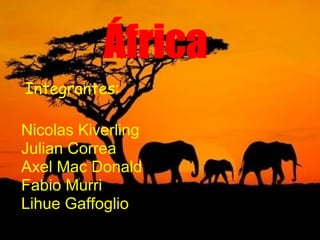África
Integrantes:
Nicolas Kiverling
Julian Correa
Axel Mac Donald
Fabio Murri
Lihue Gaffoglio
 