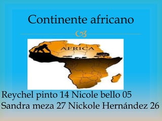 
Continente africano
Reychel pinto 14 Nicole bello 05
Sandra meza 27 Nickole Hernández 26
 