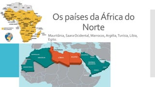 Os países daÁfrica do
Norte
Mauritânia, Saara Ocidental, Marrocos, Argélia,Tunísia, Líbia,
Egito.
 