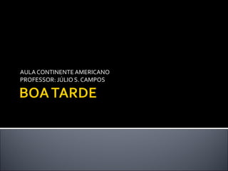 AULA CONTINENTE AMERICANO
PROFESSOR: JÚLIO S. CAMPOS
 