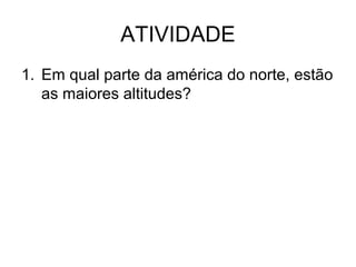 ATIVIDADE
1. Em qual parte da américa do norte, estão
as maiores altitudes?

 