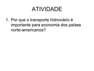 ATIVIDADE
1. Por que o transporte hidroviário é
importante para economia dos países
norte-americanos?

 