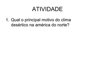 ATIVIDADE
1. Qual o principal motivo do clima
desértico na américa do norte?

 