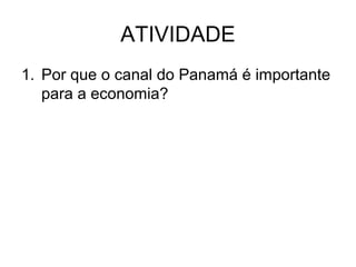 ATIVIDADE
1. Por que o canal do Panamá é importante
para a economia?

 