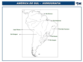 AMÉRICA DO SUL – HIDROGRAFIA

Rio Orenoco

Rio Amazonas

Rio São Francisco

Lago Titicaca

Rio Paraguai
Rio Paraná
Rio Uruguai



 