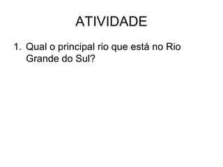 ATIVIDADE
1. Qual o principal rio que está no Rio
Grande do Sul?

 