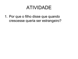 ATIVIDADE
1. Por que o filho disse que quando
crescesse queria ser estrangeiro?

 