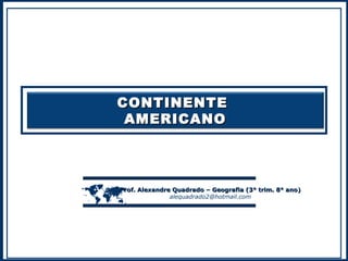 CONTINENTE
AMERICANO



Prof. Alexandre Quadrado – Geografia (3° trim. 8° ano)
alequadrado2@hotmail.com

 