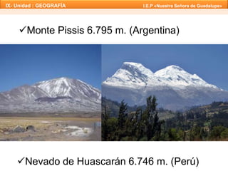IX- Unidad : GEOGRAFÍA I.E.P «Nuestra Señora de Guadalupe» 
Monte Pissis 6.795 m. (Argentina) 
Nevado de Huascarán 6.746 m. (Perú) 
 