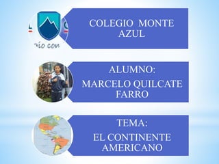 COLEGIO MONTE
AZUL
ALUMNO:
MARCELO QUILCATE
FARRO
TEMA:
EL CONTINENTE
AMERICANO
 