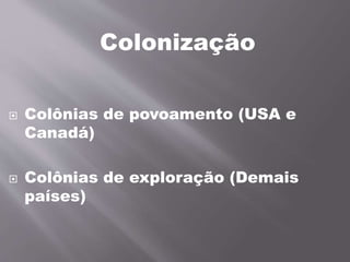 Colonização
 Colônias de povoamento (USA e
Canadá)
 Colônias de exploração (Demais
países)
 