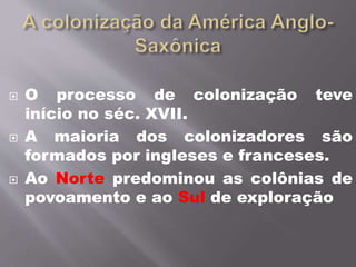  O processo de colonização teve
início no séc. XVII.
 A maioria dos colonizadores são
formados por ingleses e franceses.
 Ao Norte predominou as colônias de
povoamento e ao Sul de exploração
 