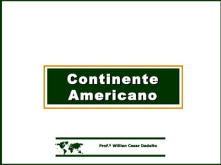 ContinenteContinente
AmericanoAmericano
 Prof.º Willian Cesar DadaltoProf.º Willian Cesar Dadalto
 
