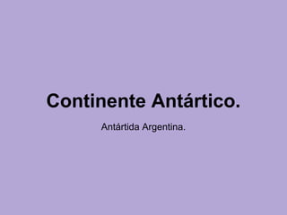 Continente Antártico.
Antártida Argentina.
 