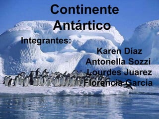 Continente
Antártico
Integrantes:
Karen Díaz
Antonella Sozzi
Lourdes Juarez
Florencia Garcia
 