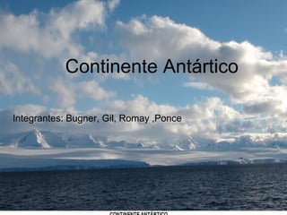 Continente
Antártico
Continente Antártico
Integrantes: Bugner, Gil, Romay ,Ponce
 