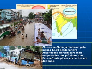 Notícias Chuvas na China já mataram pelo menos 1.100 desde janeiro Autoridades alertam para mais tempestades nos próximos dias. País enfrenta piores enchentes em dez anos. 