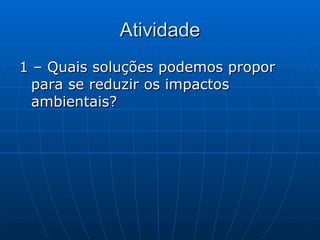 Atividade 1 – Quais soluções podemos propor para se reduzir os impactos ambientais? 