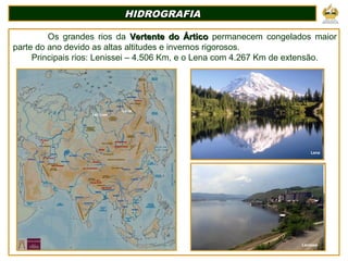 HIDROGRAFIAHIDROGRAFIA
Os grandes rios da Vertente do ÁrticoVertente do Ártico permanecem congelados maior
parte do ano devido as altas altitudes e invernos rigorosos.
Principais rios: Lenissei – 4.506 Km, e o Lena com 4.267 Km de extensão.
Lenissei
Lena
Lena
Lenissei
 