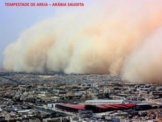 Apresentação elaborada pela Professora FERNANDA BRUM LOPES - Geografia
TEMPESTADE DE AREIA – ARÁBIA SAUDITA
 