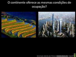 Apresentação elaborada pela Professora FERNANDA BRUM LOPES - Geografia
O continente oferece as mesmas condições de
ocupação?
 