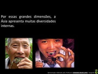 Apresentação elaborada pela Professora FERNANDA BRUM LOPES - Geografia
Por essas grandes dimensões, a
Ásia apresenta muitas diversidades
internas.
 