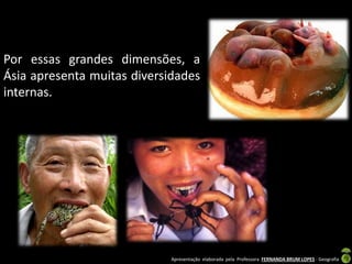 Apresentação elaborada pela Professora FERNANDA BRUM LOPES - Geografia
Por essas grandes dimensões, a
Ásia apresenta muitas diversidades
internas.
 