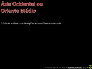 Apresentação elaborada pela Professora FERNANDA BRUM LOPES - Geografia
O Oriente Médio é uma das regiões mais conflituosas do mundo.
 