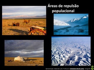 Apresentação elaborada pela Professora FERNANDA BRUM LOPES - Geografia
Áreas de repulsão
populacional
 