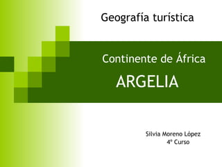 Continente de África   ARGELIA Silvia Moreno López 4º Curso Geografía turística 