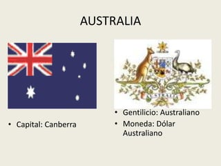AUSTRALIA




                           • Gentilicio: Australiano
• Capital: Canberra        • Moneda: Dólar
                             Australiano
 