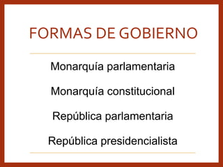 FORMAS DE GOBIERNO
Monarquía parlamentaria
Monarquía constitucional
República parlamentaria
República presidencialista
 