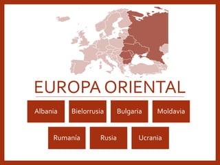 EUROPA ORIENTAL
Albania Bielorrusia Bulgaria Moldavia
Rumanía Rusia Ucrania
 