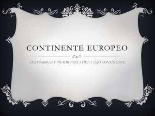 CONTINENTE EUROPEO
COSTUMBRES Y TRADICIONES DEL VIEJO CONTINENTE
 