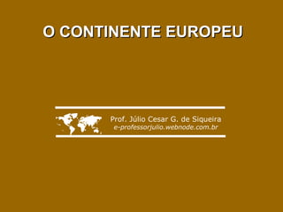 O CONTINENTE EUROPEU




     Prof. Júlio Cesar G. de Siqueira
       e-professorjulio.webnode.com.br
 