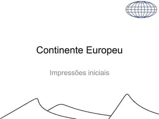 Continente Europeu
Impressões iniciais
 
