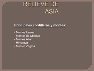 Principales cordilleras y montes:
- Montes Urales
- Montes de Cherski
- Montes Altai
- Himalaya
- Montes Zagros

 