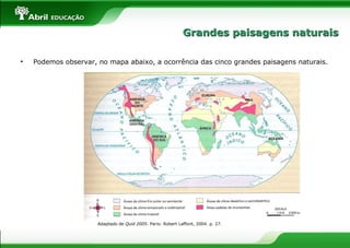 • Podemos observar, no mapa abaixo, a ocorrência das cinco grandes paisagens naturais.
Adaptado de Quid 2005. Paris: Robert Laffont, 2004. p. 27.
Grandes paisagens naturaisGrandes paisagens naturais
 