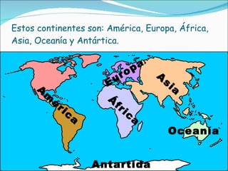 Estos continentes son: América, Europa, África, Asia, Oceanía y Antártica. América Asia África Antartida Europa Oceanía 