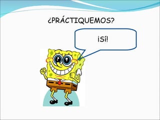 ¿PRÁCTIQUEMOS? ¡Sí! 