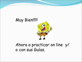 Muy Bien!!!!! Ahora a practicar on line  y/o con sus Guías. 