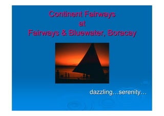 Continent Fairways
              at
Fairways & Bluewater, Boracay




                dazzling…serenity…
 
