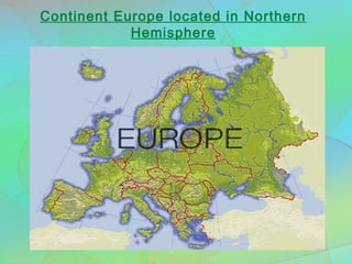 Continent Europe located in Northern
Hemisphere
 