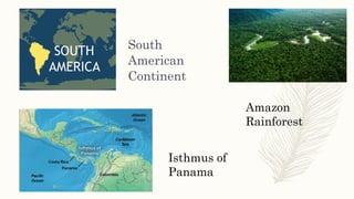 South
American
Continent
Isthmus of
Panama
Amazon
Rainforest
 